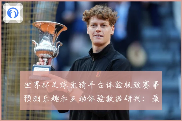 世界杯足球竞猜平台体验极致赛事预测乐趣和互动体验数据研判：最新赛事动态与深度分析