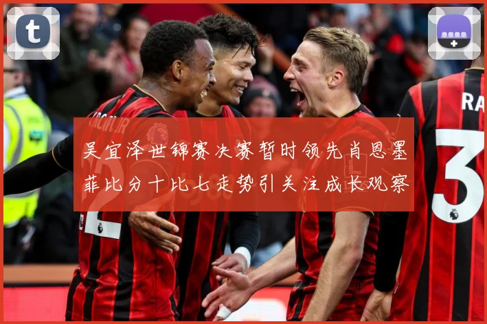 吴宜泽世锦赛决赛暂时领先肖恩墨菲比分十比七走势引关注成长观察：最新赛事动态与深度分析