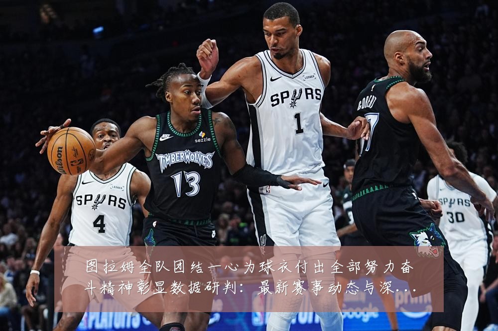 图拉姆全队团结一心为球衣付出全部努力奋斗精神彰显数据研判：最新赛事动态与深度分析