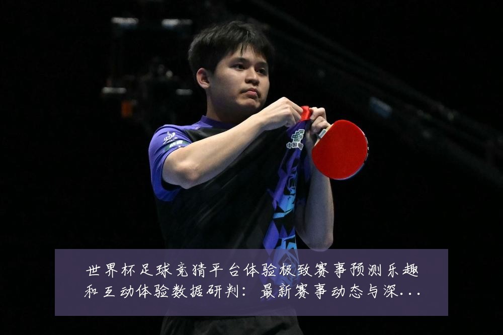 世界杯足球竞猜平台体验极致赛事预测乐趣和互动体验数据研判:最新赛事动态与深度分析