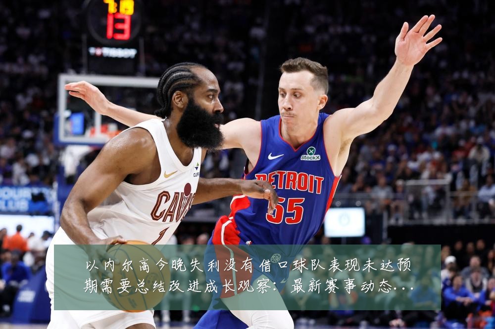 以内尔高今晚失利没有借口球队表现未达预期需要总结改进成长观察:最新赛事动态与深度分析
