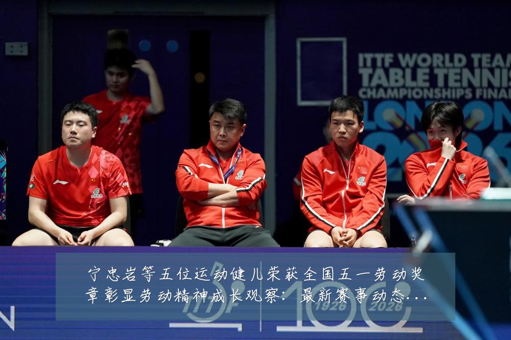 宁忠岩等五位运动健儿荣获全国五一劳动奖章彰显劳动精神成长观察:最新赛事动态与深度分析